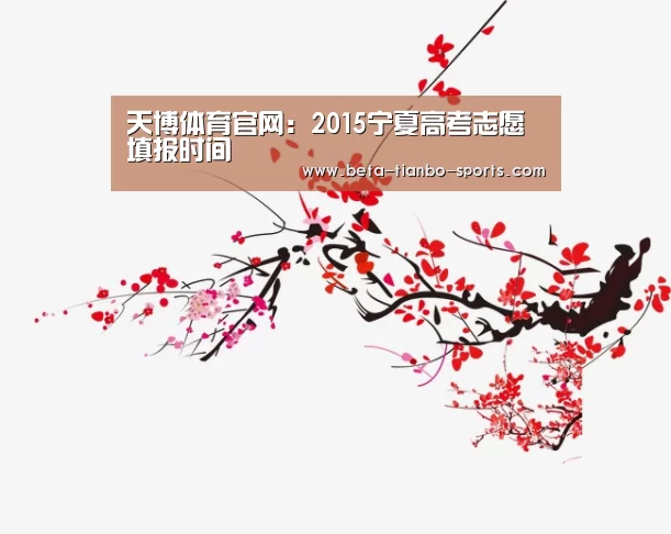 天博体育官网:2015宁夏高考志愿填报时间(图3) 天博体育app最新版本