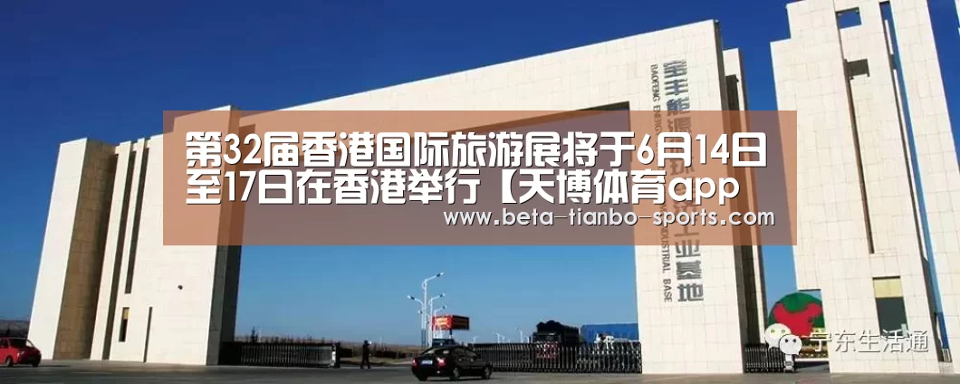 第32届香港国际旅游展将于6月14日至17日在香港举行【天博体育app最新版本】(图2) 天博体育app