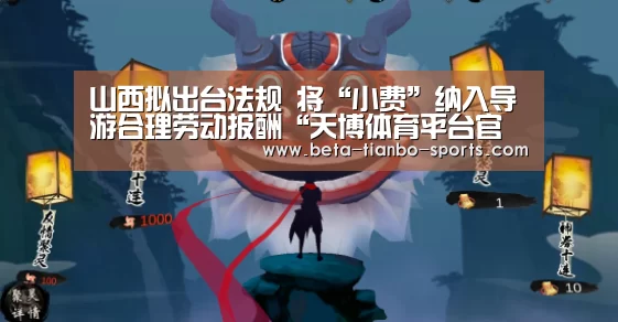 山西拟出台法规 将“小费”纳入导游合理劳动报酬“天博体育平台官网”(图2) 天博体育app
