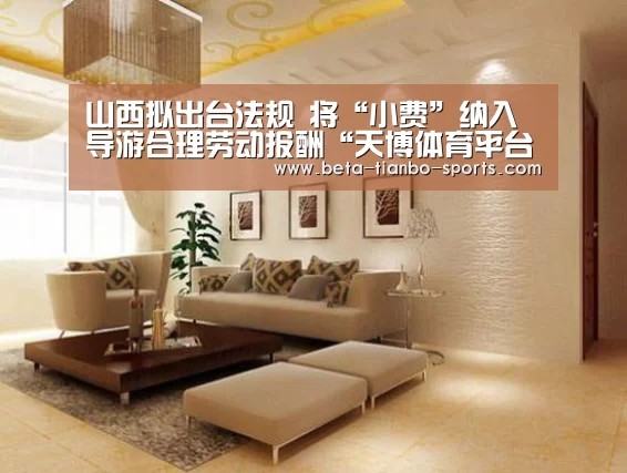 山西拟出台法规 将“小费”纳入导游合理劳动报酬“天博体育平台官网”(图4) 天博体育app最新版本