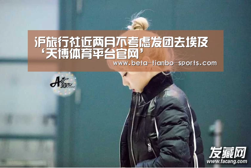沪旅行社近两月不考虑发团去埃及‘天博体育平台官网’